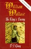 Gray, D. J.: William Wallace : The King's Enemy Gray, D. J.: William Wallace : The King's Enemy