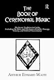 Waite, Arthur Edward: The Book Of Ceremonial Magic Waite, Arthur Edward: The Book Of Ceremonial Magic