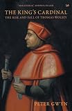 Gwyn, Peter: The King's Cardinal: The Rise and Fall of Thomas Wolsey