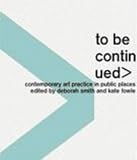 Fowle, Kate: To Be Continued : Contemporary Art in Practice in Public Places