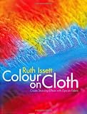 Issett, Ruth: Color On Cloth: Create Stunning Effects With Dye On Fabric