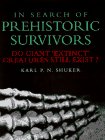 Karl Shuker: In Search of Prehistoric Survivors: Do Giant `Extinct' Creatures Still Exist?