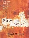 Gilroy, Paul: Between Camps: Race, Identity and Nationalism at the End of the Colour Line Gilroy, Paul: Between Camps: Race, Identity and Nationalism at the End of the Colour Line