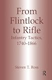 Ross, Stephen: From Flintlock to Rifle: Infantry Tactics, 1740-1866 Ross, Stephen: From Flintlock to Rifle: Infantry Tactics, 1740-1866