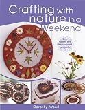 Wood, Dorothy: Crafting with Nature in a Weekend: Over 25 Inspirational Projects Using Found and Bought Natural Materials
