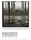 Black & White Photography in a Digital Age: Creative Camera, Darkroom and Printing Techniques for the Modern Photographer