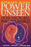 Dixon, Bernard: Power Unseen: How Microbes Rule the World Dixon, Bernard: Power Unseen: How Microbes Rule the World