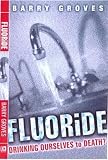 Groves, Barry A.: Fluoride : Drinking Ourselves to Death? Groves, Barry A.: Fluoride : Drinking Ourselves to Death?