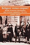 Porter, Andrew: Religion Versus Empire?: British Protestant Missionaries And Overseas Expansion, 1700-1914 Porter, Andrew: Religion Versus Empire?: British Protestant Missionaries And Overseas Expansion, 1700-1914