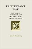 Armstrong, Robert: Protestant War: The 'british' of Ireland And the Wars of the Three Kingdoms