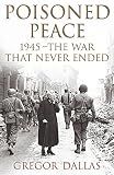 Dallas, Gregor: Poisoned Peace: 1945 - the War That Never Ended