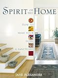 Alexander, Jane: Spirit of the Home: How to Make Your Home a Sanctuary Alexander, Jane: Spirit of the Home: How to Make Your Home a Sanctuary