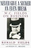 Fields, Ronald: Never Give a Sucker an Even Break: W.C. Fields on Business Fields, Ronald: Never Give a Sucker an Even Break: W.C. Fields on Business
