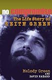 Green, Melody: No Compromise the Life Story of Keith Green Green, Melody: No Compromise the Life Story of Keith Green
