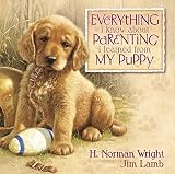 Wright, H. Norman: Everything I Know About Parenting I Learned from My Puppy