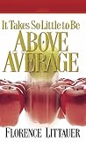 Littauer, Florence: It Takes So Little to Be Above Average