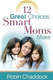 Chaddock, Robin: 12 Great Choices Smart Moms Make Chaddock, Robin: 12 Great Choices Smart Moms Make