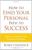 Chaddock, Robin: How to Find Your Personal Path to Success: Keys to Living Out Your Purpose and Passion Chaddock, Robin: How to Find Your Personal Path to Success: Keys to Living Out Your Purpose and Passion