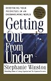 Winston, Stephanie: Getting Out from Under: Redefining Your Priorities in an Overwhelming World A Powerful Program for Personal Change Winston, Stephanie: Getting Out from Under: Redefining Your Priorities in an Overwhelming World A Powerful Program for Personal Change