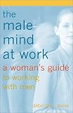 Swiss, Deborah J.: The Male Mind at Work: A Woman's Guide to Working With Men Swiss, Deborah J.: The Male Mind at Work: A Woman's Guide to Working With Men