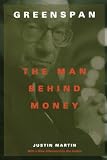 Martin, Justin: Greenspan: The Man Behind Money Martin, Justin: Greenspan: The Man Behind Money