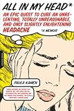 Kamen, Paula: All in My Head: An Epic Quest to Cure an Unrelenting, Totally Unreasonable, And Only Slightly Enlightening Headache