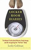 Goldman, Leslie: Locker Room Diaries : The Naked Truth about Women, Body Image, and Re-imagining the "Perfect" Body Goldman, Leslie: Locker Room Diaries : The Naked Truth about Women, Body Image, and Re-imagining the "Perfect" Body