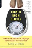Goldman, Leslie: Locker Room Diaries: The Naked Truth About Women, Body Image, and Re-imagining the "Perfect" Body Goldman, Leslie: Locker Room Diaries: The Naked Truth About Women, Body Image, and Re-imagining the "Perfect" Body