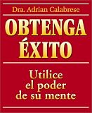 Calabrese, Adrian: Obtenga Exito / How to Get Everything You Ever Wanted: Use El Poder De Su Mente / Complete Guide to Using Your Psychic Common Sense