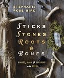 Bird, Stephanie Rose: Sticks, Stones, Roots, and Bones: Hoodoo, Mojo & Conjuring with Herbs Bird, Stephanie Rose: Sticks, Stones, Roots, and Bones: Hoodoo, Mojo & Conjuring with Herbs