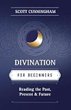 Cunningham, Scott: Divination for Beginners: Reading the Past, Present & Future Cunningham, Scott: Divination for Beginners: Reading the Past, Present & Future