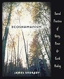 Endredy, James: Ecoshamanism: Sacred Practices of Unity, Power & Earth Healing