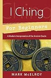McElroy, Mark: I Ching For Beginners: A Modern Interpretation Of The Ancient Oracle