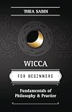 Sabin, Thea: Wicca for Beginners: Fundamentals of Philosophy & Practice