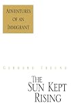 Gerhard Freund: The Sun Kept Rising: Adventures Of An Immigrant