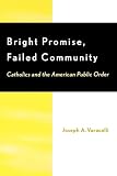 Varacalli, Joseph A.: Bright Promise, Failed Community: Catholics and the American Public Order
