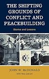McDonald, John W.: The Shifting Grounds of Conflict and Peacebuilding: Stories and Lessons