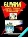 International Business Publications, USA: Guyana Business and Investment Opportunities in Agricultural Sector Handbook International Business Publications, USA: Guyana Business and Investment Opportunities in Agricultural Sector Handbook