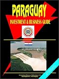 International Business Publications USA: Paraguay Investment and Business Guide
