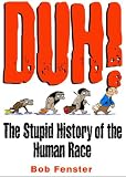 Fenster, Bob: Duh!: The Stupid History of the Human Race Fenster, Bob: Duh!: The Stupid History of the Human Race
