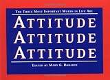 Rodarte, Mary: The Three Most Important Words in Life Are Attitude, Attitude, Attitude: Attitude, Attitude, Attitude