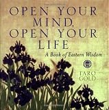 Gold, Taro: Open Your Mind, Open Your Life: A Book of Eastern Wisdom Gold, Taro: Open Your Mind, Open Your Life: A Book of Eastern Wisdom