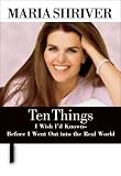 Shriver, Maria: Ten Things I Wish I'd Known - Before I Went Out into the Real World Shriver, Maria: Ten Things I Wish I'd Known - Before I Went Out into the Real World