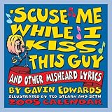 Edwards, Gavin: Scuse Me While I Kiss This Guy 2005 Calendar: And Other Misheard Lyrics Edwards, Gavin: Scuse Me While I Kiss This Guy 2005 Calendar: And Other Misheard Lyrics