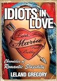 Gregory, Leland: Idiots in Love: Chronicles of Romantic Stupidity