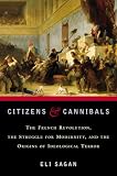Sagan, Eli: Citizens & Cannibals: The French Revolution, the Struggle for Modernity, and the Origins of Ideological Terror Sagan, Eli: Citizens & Cannibals: The French Revolution, the Struggle for Modernity, and the Origins of Ideological Terror