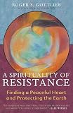 Gottlieb, Roger S.: A Spirituality of Resistance: Finding a Peaceful Heart and Protecting the Earth