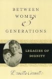 Cornell, Drucilla: Between Women And Generations: Legacies Of Dignity Cornell, Drucilla: Between Women And Generations: Legacies Of Dignity