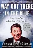 Fitzgerald, Frances: Way Out There in the Blue: Reagan, Star Wars and the End of the Cold War Fitzgerald, Frances: Way Out There in the Blue: Reagan, Star Wars and the End of the Cold War