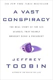 Toobin, Jeffrey: A Vast Conspiracy: The Real Story of the Sex Scandal That Nearly Brought Down a President